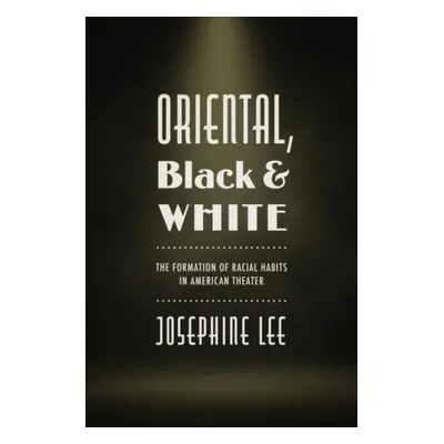 "Oriental, Black, and White: The Formation of Racial Habits in American Theater" - "" ("Lee Jose