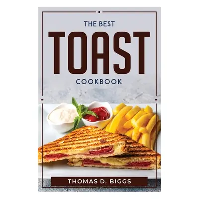 "The Best Toast Cookbook" - "" ("Thomas D Biggs")