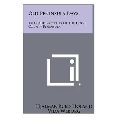 "Old Peninsula Days: Tales And Sketches Of The Door County Peninsula" - "" ("Holand Hjalmar Rued