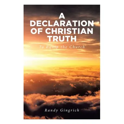 "A Declaration of Christian Truth: To Equip the Church" - "" ("Gingrich Randy")