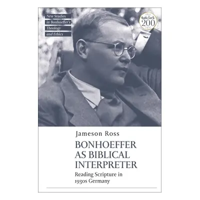 "Bonhoeffer as Biblical Interpreter: Reading Scripture in 1930s Germany" - "" ("Ross Jameson E."