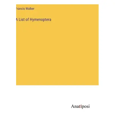 "A List of Hymenoptera" - "" ("Walker Francis")