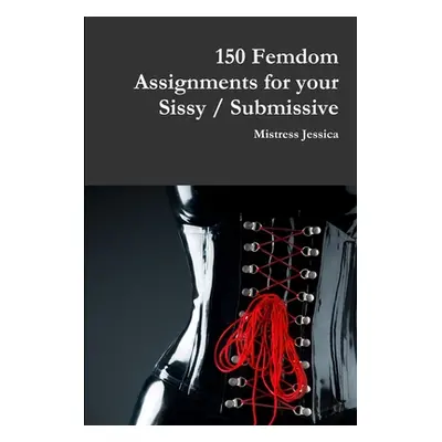 "150 Femdom Assignments for your Sissy / Submissive" - "" ("Jessica Mistress")