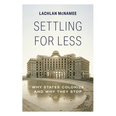 "Settling for Less: Why States Colonize and Why They Stop" - "" ("McNamee Lachlan")