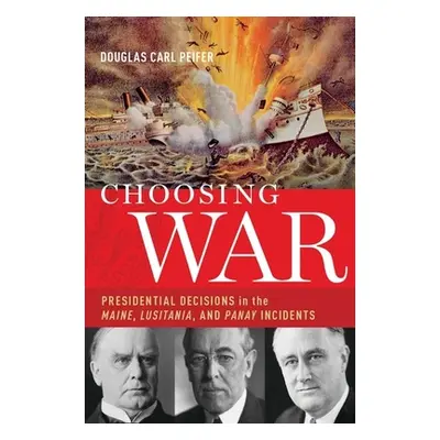 "Choosing War: Presidential Decisions in the Maine, Lusitania, and Panay Incidents" - "" ("Peife