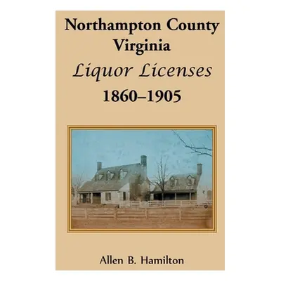 "Northampton County, Virginia Liquor Licenses, 1860-1905" - "" ("Hamilton Allen B.")