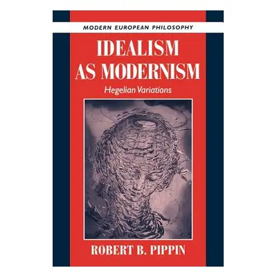 "Idealism as Modernism: Hegelian Variations" - "" ("Pippin Robert B.")