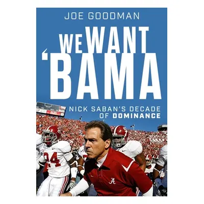 "We Want Bama: A Season of Hope and the Making of Nick Saban's Ultimate Team" - "" ("Goodman Jos