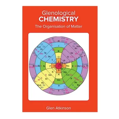 "Glenological Chemistry: The Organisation of Matter" - "" ("Atkinson Glen Robert")