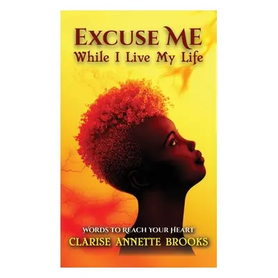 "Excuse Me While I Live My Life: Words to Reach Your Heart" - "" ("Brooks Clarise Annette")