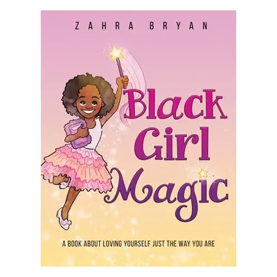 "Black Girl Magic: A Book About Loving Yourself Just the Way You Are" - "" ("Bryan Zahra")