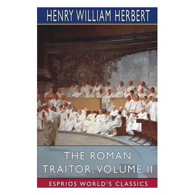 "The Roman Traitor, Volume II (Esprios Classics)" - "" ("Herbert Henry William")