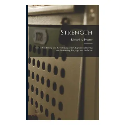 "Strength: How to Get Strong and Keep Strong With Chapters on Rowing and Swimming, Fat, Age, and