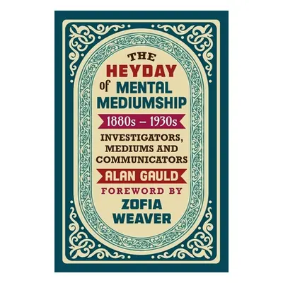 "The Heyday of Mental Mediumship: 1880s - 1930s: INVESTIGATORS, MEDIUMS AND COMMUNICATORS" - "" 