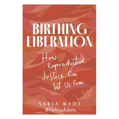 "Birthing Liberation: How Reproductive Justice Can Set Us Free" - "" ("Wade Sabia")