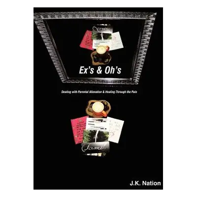 "Ex's & Oh's: Dealing with Parental Alienation and Healing Through the Pain" - "" ("Nation J. K.