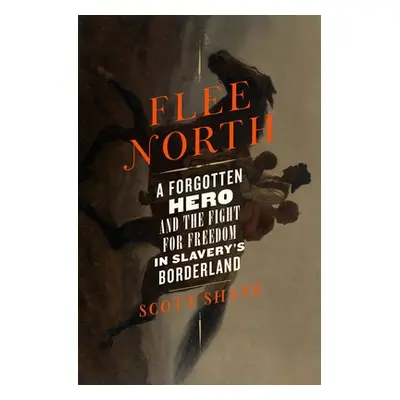 "Flee North: A Forgotten Hero and the Fight for Freedom in Slavery's Borderland" - "" ("Shane Sc