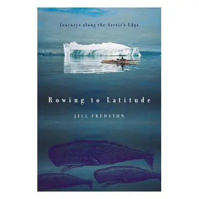 "Rowing to Latitude: Journeys Along the Arctic's Edge" - "" ("Fredston Jill")