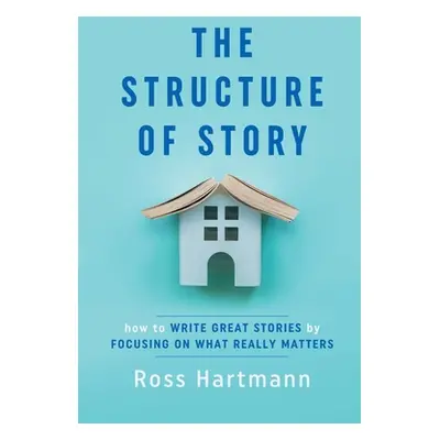 "The Structure of Story: How to Write Great Stories by Focusing on What Really Matters" - "" ("H