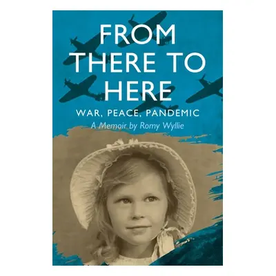 "From There to Here: War, Peace, Pandemic - A Memoir" - "" ("Wyllie Romy")