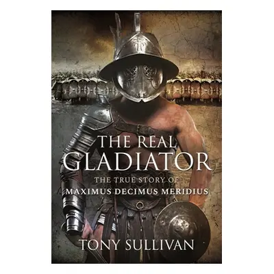 "The Real Gladiator: The True Story of Maximus Decimus Meridius" - "" ("Sullivan Tony")