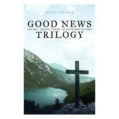 "Good News Trilogy: The Gift, Gospel Poems, In Faith and Victory" - "" ("Scrivner Robert")