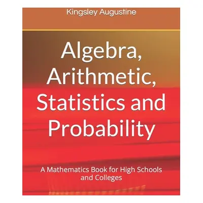 "Algebra, Arithmetic, Statistics and Probability: A mathematics Book for High Schools and Colleg