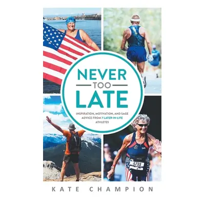 "Never Too Late: Inspiration, Motivation, and Sage Advice from 7 Later-in-Life Athletes: Inspira