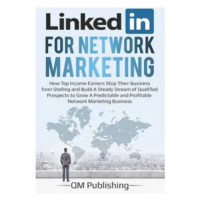 "Linkedin for Network Marketing: How Top Income Earners Stop Their Business from Stalling and Bu