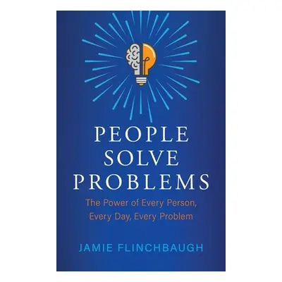 "People Solve Problems: The Power of Every Person, Every Day, Every Problem" - "" ("Flinchbaugh 