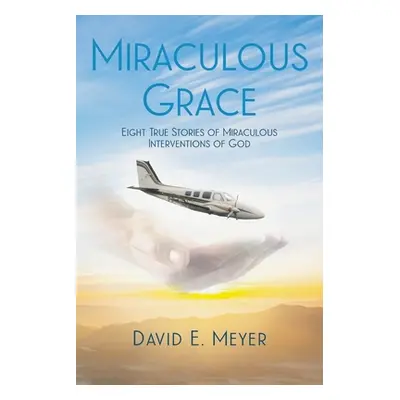 "Miraculous Grace: Eight True Stories of Miraculous Interventions of God" - "" ("Meyer David E."