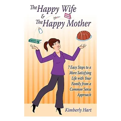 "The Happy Wife & The Happy Mother: 7 Easy Steps To A More Satisfying Life With Your Family From