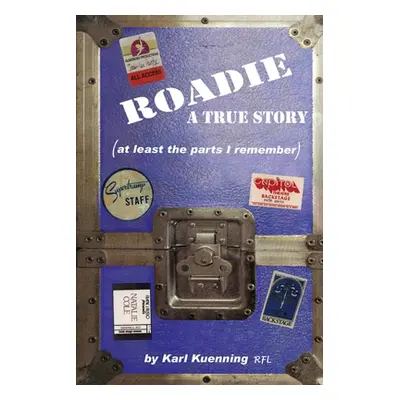 "Roadie: A True Story (at Least the Parts I Remember)" - "" ("Kuenning Karl")