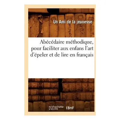 "Abcdaire Mthodique, Pour Faciliter Aux Enfans l'Art d'peler Et de Lire En Franais" - "" ("Un Am