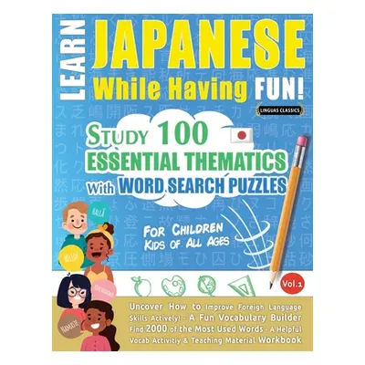 "Learn Japanese While Having Fun! - For Children: KIDS OF ALL AGES - STUDY 100 ESSENTIAL THEMATI