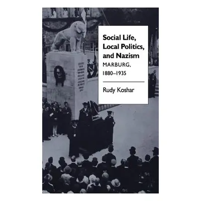 "Social Life, Local Politics, and Nazism: Marburg, 1880-1935" - "" ("Koshar Rudy J.")