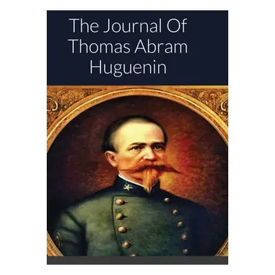 "The Journal Of Thomas Abram Huguenin: Last Confederate Commander of Fort Sumter" - "" ("Hugueni