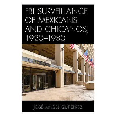 "FBI Surveillance of Mexicans and Chicanos, 1920-1980" - "" ("Gutirrez Jos Angel")