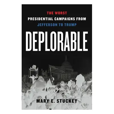 "Deplorable: The Worst Presidential Campaigns from Jefferson to Trump" - "" ("Stuckey Mary E.")