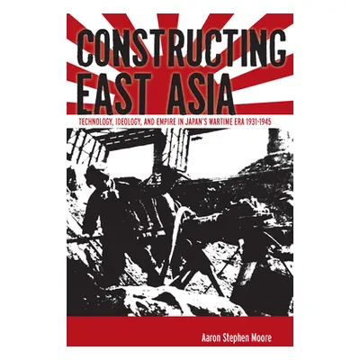 "Constructing East Asia: Technology, Ideology, and Empire in Japan's Wartime Era, 1931-1945" - "