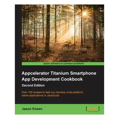 "Appcelerator Titanium Smartphone App Development Cookbook Second Edition" - "" ("Kneen Jason")