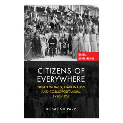 "Citizens of Everywhere: Indian Women, Nationalism and Cosmopolitanism, 1920-1952" - "" ("Parr R