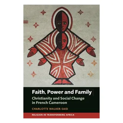 "Faith, Power and Family: Christianity and Social Change in French Cameroon" - "" ("Walker-Said 