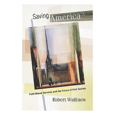 "Saving America?: Faith-Based Services and the Future of Civil Society" - "" ("Wuthnow Robert")