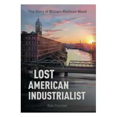 "The Lost American Industrialist: The Story of William Madison Wood" - "" ("Fournier Bob")