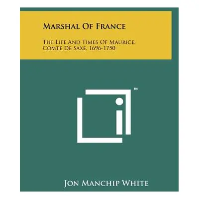 "Marshal Of France: The Life And Times Of Maurice, Comte De Saxe, 1696-1750" - "" ("White Jon Ma