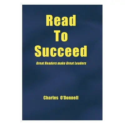 "Read to Succeed: Great Readers Make Great Leaders" - "" ("O'Donnell Charles")