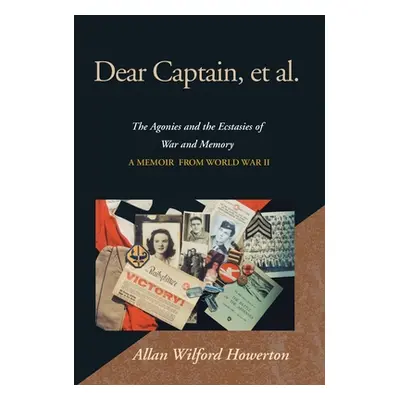 "Dear Captain, et al.: The Agonies and the Ecstasies of War and Memory; A Memoir from World War 