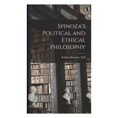 "Spinoza's Political and Ethical Philosophy" - "" ("Duff Robert Alexander")