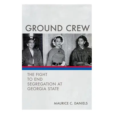 "Ground Crew: The Fight to End Segregation at Georgia State" - "" ("Daniels Maurice C.")